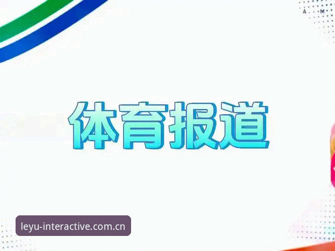 乐鱼APP平台体育资讯获取深度分析：为什么“官方访问入口”比你想的更关键